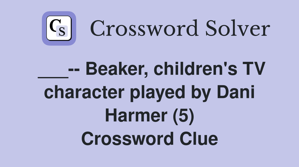 Beaker, children's TV character played by Dani Harmer (5) Crossword